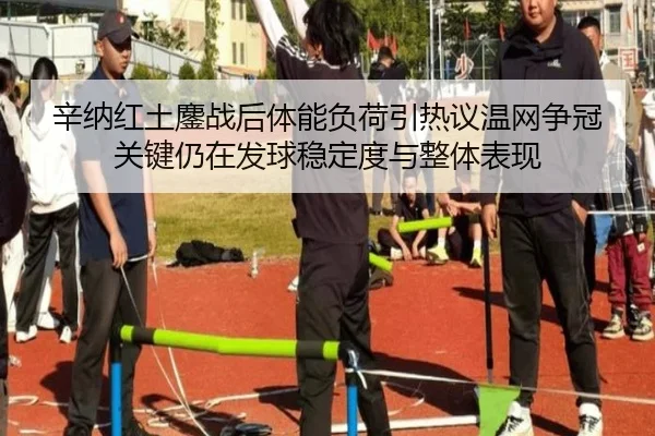 辛纳红土鏖战后体能负荷引热议温网争冠关键仍在发球稳定度与整体表现