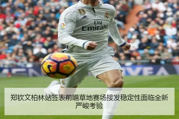 郑钦文柏林站签表前瞻草地赛场接发稳定性面临全新严峻考验