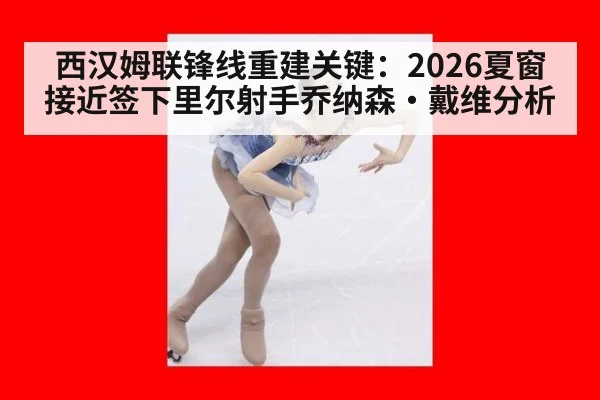 西汉姆联锋线重建关键:2026夏窗接近签下里尔射手乔纳森·戴维分析