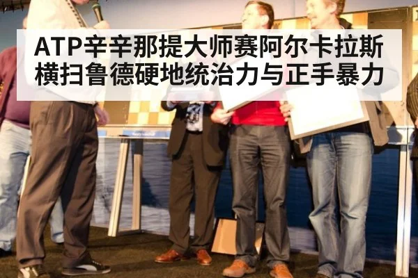 ATP辛辛那提大师赛阿尔卡拉斯横扫鲁德硬地统治力与正手暴力