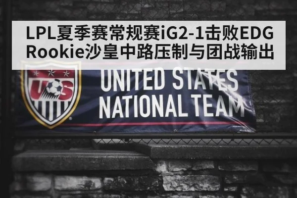 LPL夏季赛常规赛iG2-1击败EDG Rookie沙皇中路压制与团战输出