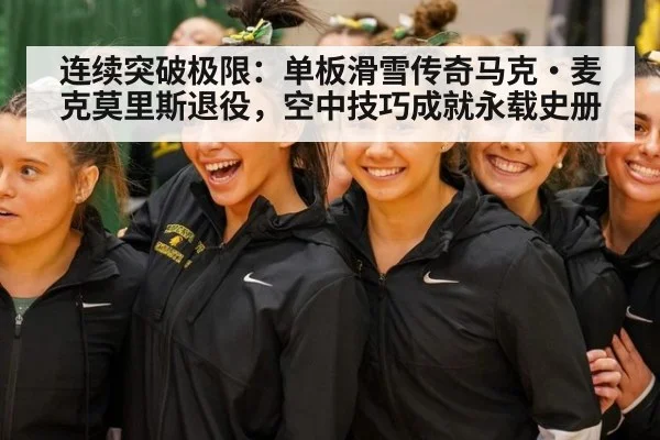 连续突破极限:单板滑雪传奇马克·麦克莫里斯退役,空中技巧成就永载史册
