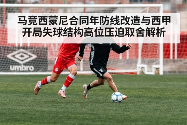 马竞西蒙尼合同年防线改造与西甲开局失球结构高位压迫取舍解析