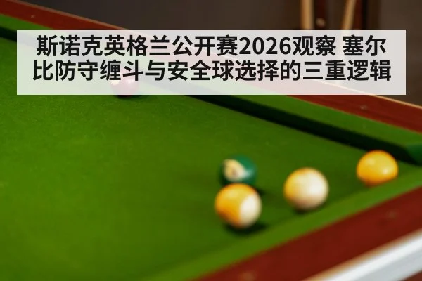 斯诺克英格兰公开赛2026观察 塞尔比防守缠斗与安全球选择的三重逻辑