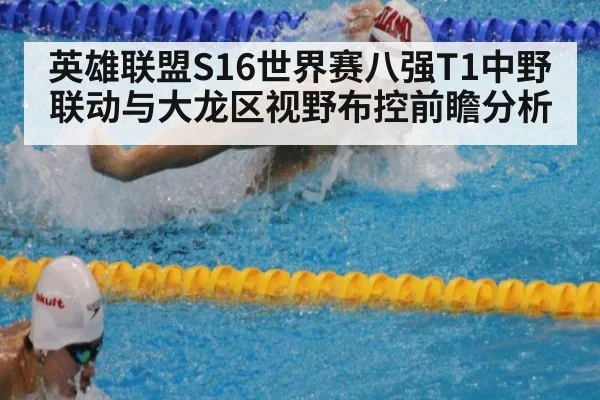 英雄联盟S16世界赛八强T1中野联动与大龙区视野布控前瞻分析