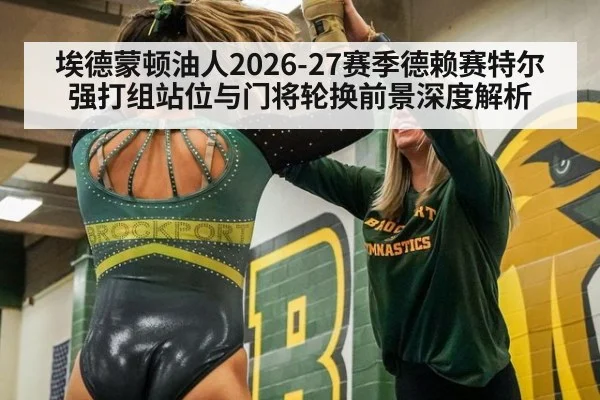 埃德蒙顿油人2026-27赛季德赖赛特尔强打组站位与门将轮换前景深度解析
