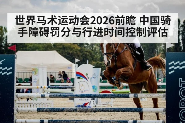世界马术运动会2026前瞻 中国骑手障碍罚分与行进时间控制评估