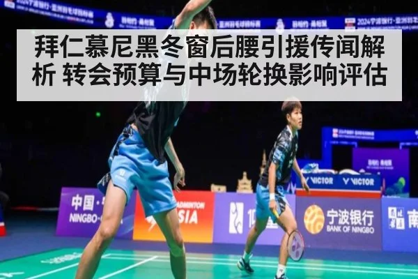 拜仁慕尼黑冬窗后腰引援传闻解析 转会预算与中场轮换影响评估