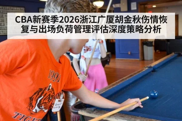 CBA新赛季2026浙江广厦胡金秋伤情恢复与出场负荷管理评估深度策略分析